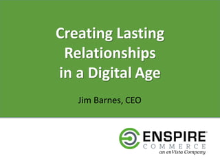 Creating Lasting
Relationships
in a Digital Age
Jim Barnes, CEO
 