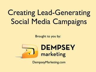 Creating Lead-Generating
 Social Media Campaigns
        Brought to you by:




       DempseyMarketing.com
 