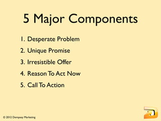 5 Major Components
            1. Desperate Problem
            2. Unique Promise
            3. Irresistible Offer
      ...