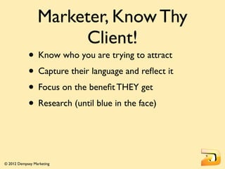 Marketer, Know Thy
                      Client!
            • Know who you are trying to attract
            • Capture th...