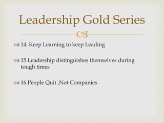 
 14. Keep Learning to keep Leading
 15.Leadership distinguishes themselves during
tough times
 16.People Quit ,Not Co...