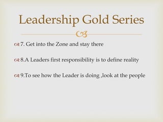 
 7. Get into the Zone and stay there
 8.A Leaders first responsibility is to define reality
 9.To see how the Leader ...