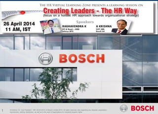 A Krishna | Sr. Vice President - HR | 26.04.2014 | © Bosch Limited 2014. All rights reserved, also regarding any disposal, exploitation,
reproduction, editing, distribution, as well as in the event of applications for industrial property rights.
1
 