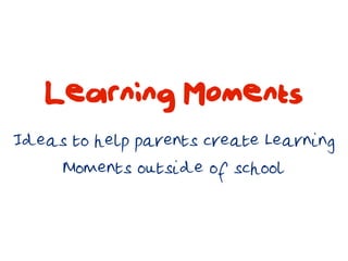 Learning Moments
Ideas to help parents create Learning
     Moments outside of school
 