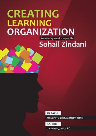 CREATING
LEARNING
ORGANIZATION
      A one-day workshop with

     Sohail Zindani




          KARACHI
          January 15, 2013, Marriott Hotel

          LAHORE
          January 17, 2013, PC
 