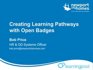 Creating Learning Pathways
with Open Badges
Bob Price
HR & OD Systems Officer
bob.price@newportcityhomes.com
 
