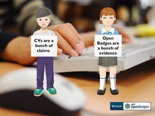 Creating learning pathways with Open Badges
CVs are a
bunch of
claims
Open
Badges are
a bunch of
evidence
 