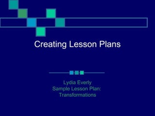 Creating Lesson Plans
Lydia Everly
Sample Lesson Plan:
Transformations
 