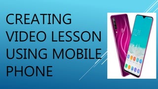 CREATING
VIDEO LESSON
USING MOBILE
PHONE
 