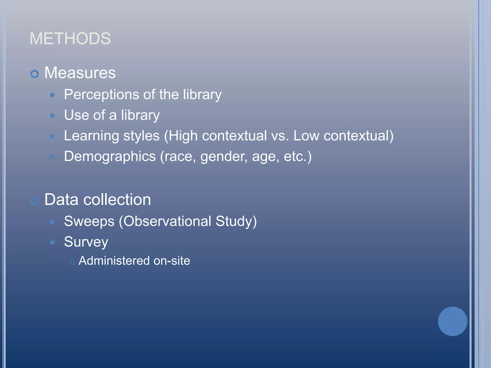 methodsMeasuresPerceptions of the libraryUse of a libraryLearning styles (High contextual vs. Low contextual)Demographics (race, gender, age, etc.)Data collectionSweeps (Observational Study)SurveyAdministered on-site
