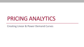 PRICING ANALYTICS 
Creating Linear & Power Demand Curves  