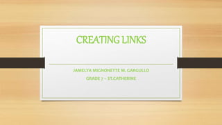 CREATING LINKS
JAMELYA MIGNONETTE M. GARGULLO
GRADE 7 – ST.CATHERINE
 