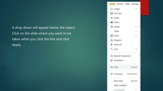 A drop down will appear below the object.
Click on the slide where you want to be
taken when you click the link and click
Apply.
 