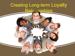 Creating Long-term Loyalty
Relationships
 