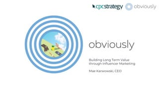 Building Long Term Value
through Influencer Marketing
Mae Karwowski, CEO
 