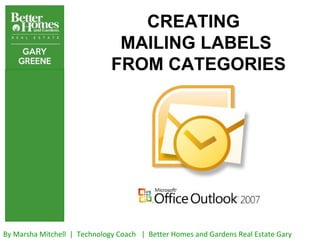 CREATING
                               MAILING LABELS
                              FROM CATEGORIES




By Marsha Mitchell | Technology Coach | Better Homes and Gardens Real Estate Gary
 