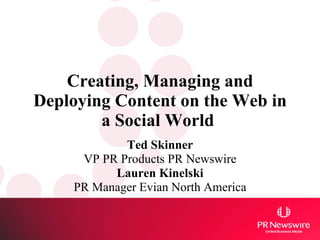 Creating, Managing and Deploying Content on the Web in a Social World   Ted Skinner VP PR Products PR Newswire Lauren Kinelski PR Manager Evian North America 