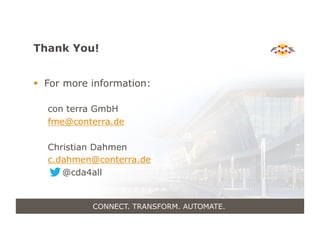 Thank You!
!  For more information:
con terra GmbH
fme@conterra.de
Christian Dahmen
c.dahmen@conterra.de
@cda4all
CONNECT. TRANSFORM. AUTOMATE.
 