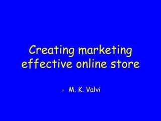 Creating marketing
effective online store
- M. K. Valvi
 