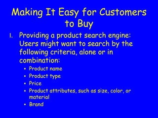 Making It Easy for Customers
to Buy
Providing a product search engine:
Users might want to search by the
following criteria, alone or in
combination:
▪ Product name
▪ Product type
▪ Price
▪ Product attributes, such as size, color, or
material
▪ Brand
 