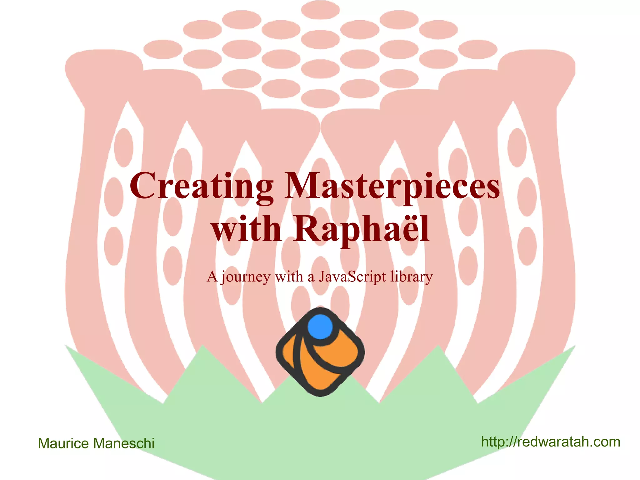 Creating Masterpieces
with Raphaël
A journey with a JavaScript library

Maurice Maneschi

http://redwaratah.com

 