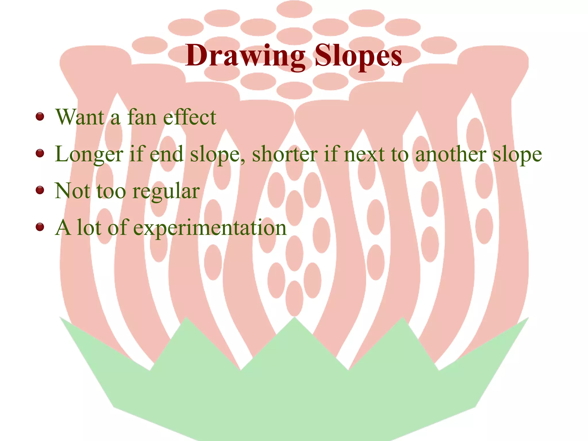 Drawing Slopes
Want a fan effect
Longer if end slope, shorter if next to another slope
Not too regular
A lot of experimentation

 