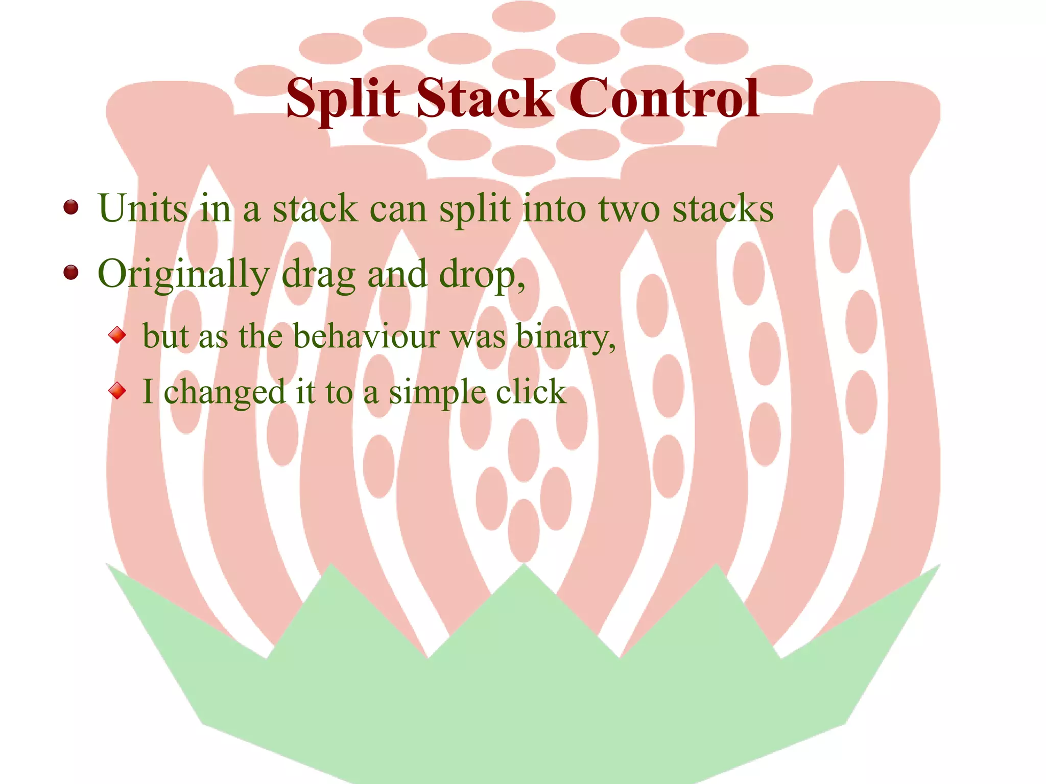 Split Stack Control
Units in a stack can split into two stacks
Originally drag and drop,
but as the behaviour was binary,
I changed it to a simple click

 