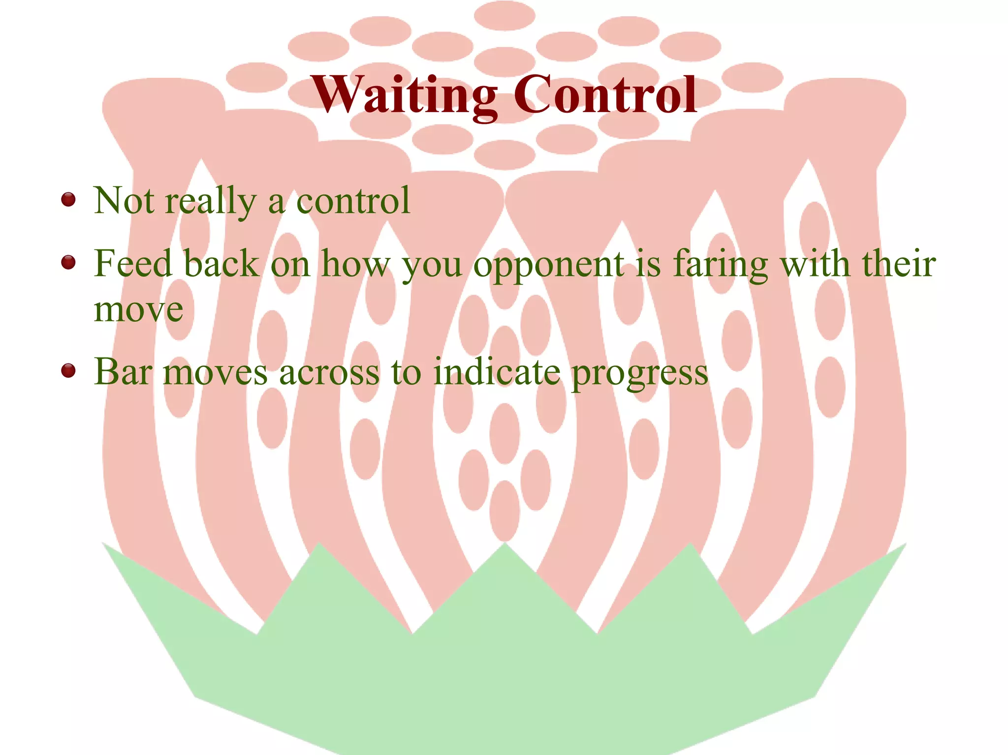Waiting Control
Not really a control
Feed back on how you opponent is faring with their
move
Bar moves across to indicate progress

 