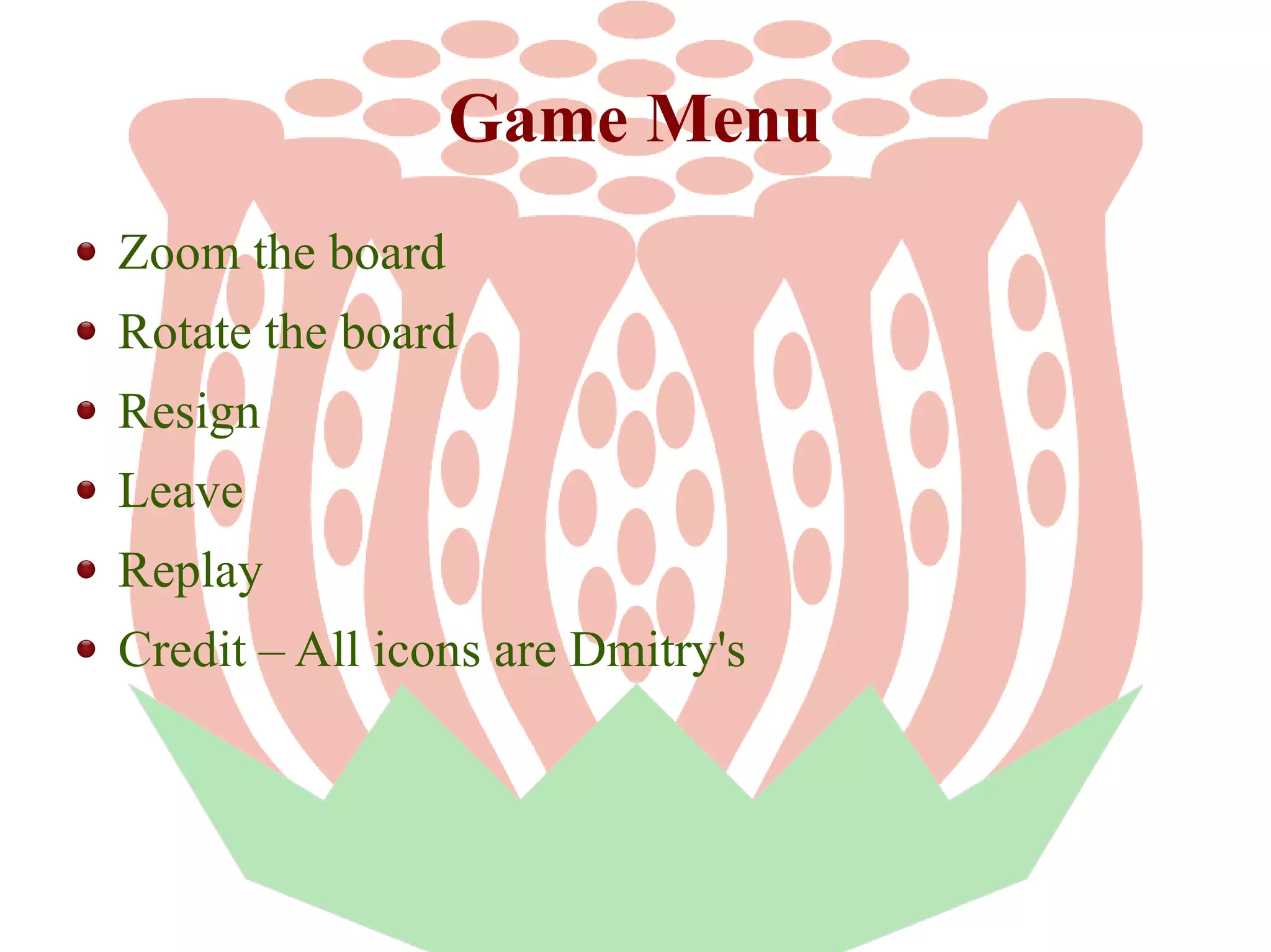 Game Menu
Zoom the board
Rotate the board
Resign
Leave
Replay
Credit – All icons are Dmitry's

 