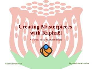 Creating Masterpieces
with Raphaël
A journey with a JavaScript library

Maurice Maneschi

http://redwaratah.com

 