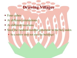 Drawing Villages
Four cubes
At different orientations
At different locations
Seed the random number generator to the hex index
So a redraw does not alter the buildings!

 