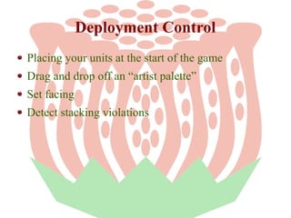 Deployment Control
Placing your units at the start of the game
Drag and drop off an “artist palette”
Set facing
Detect sta...