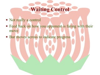 Waiting Control
Not really a control
Feed back on how you opponent is faring with their
move
Bar moves across to indicate ...