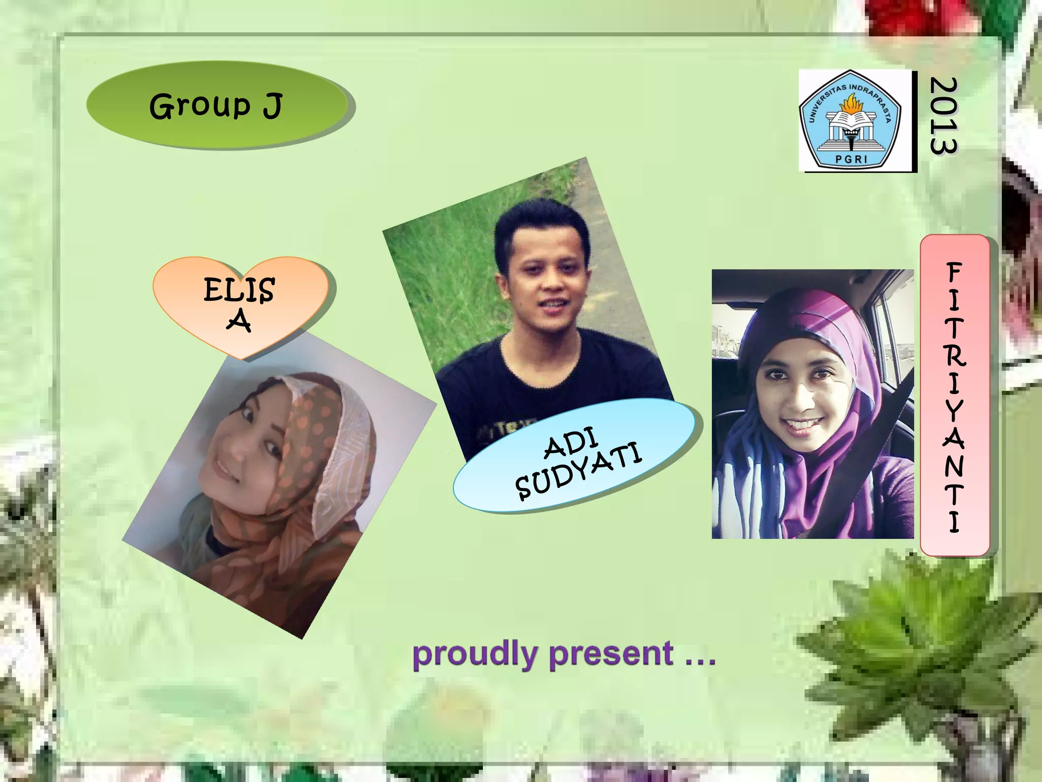 Group JGroup J
F
I
T
R
I
Y
A
N
T
I
F
I
T
R
I
Y
A
N
T
I
ELIS
A
ELIS
A
ADI
SUDYATIADI
SUDYATI
20132013