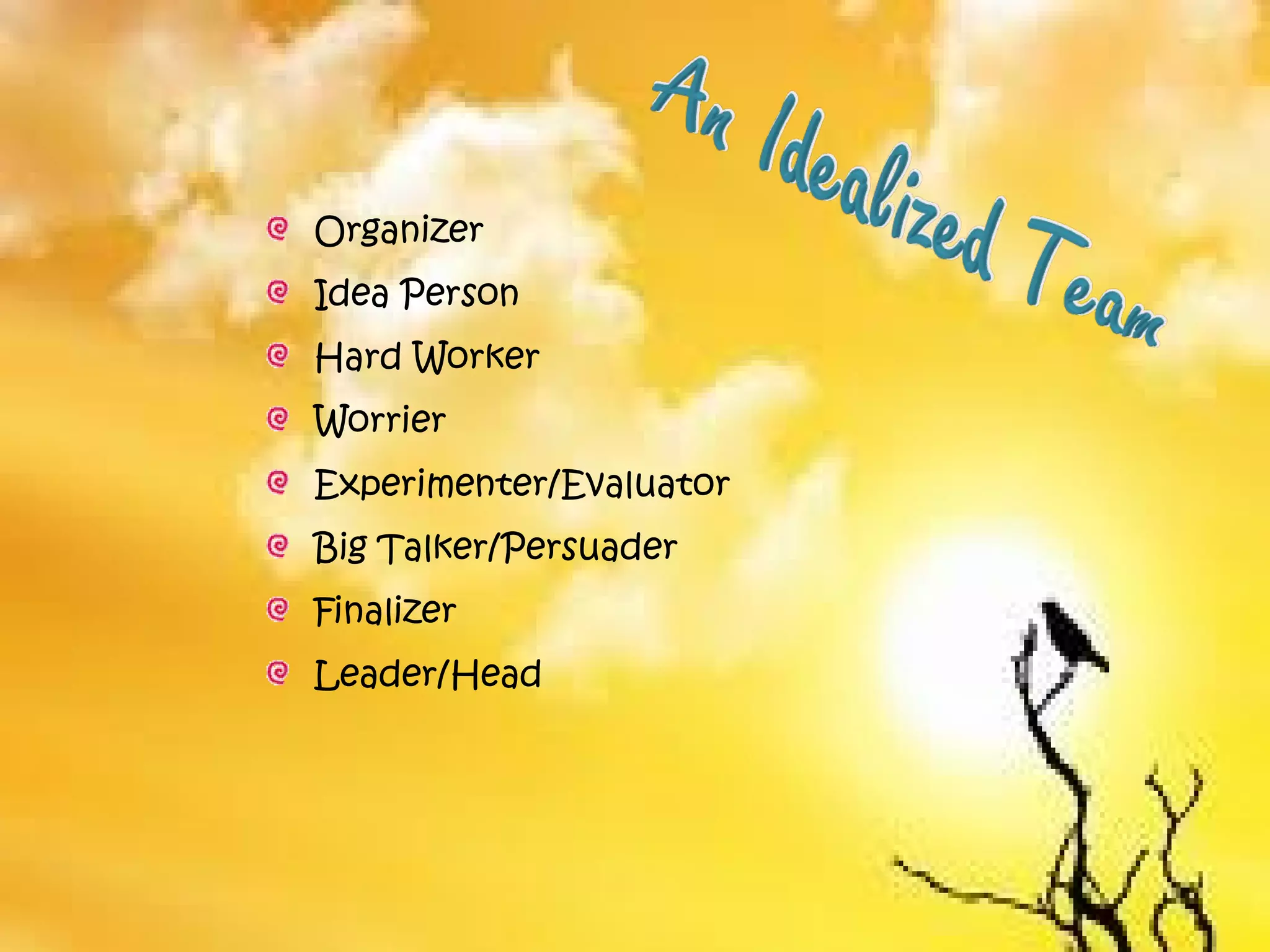 Organizer
Idea Person
Hard Worker
Worrier
Experimenter/Evaluator
Big Talker/Persuader
Finalizer
Leader/Head