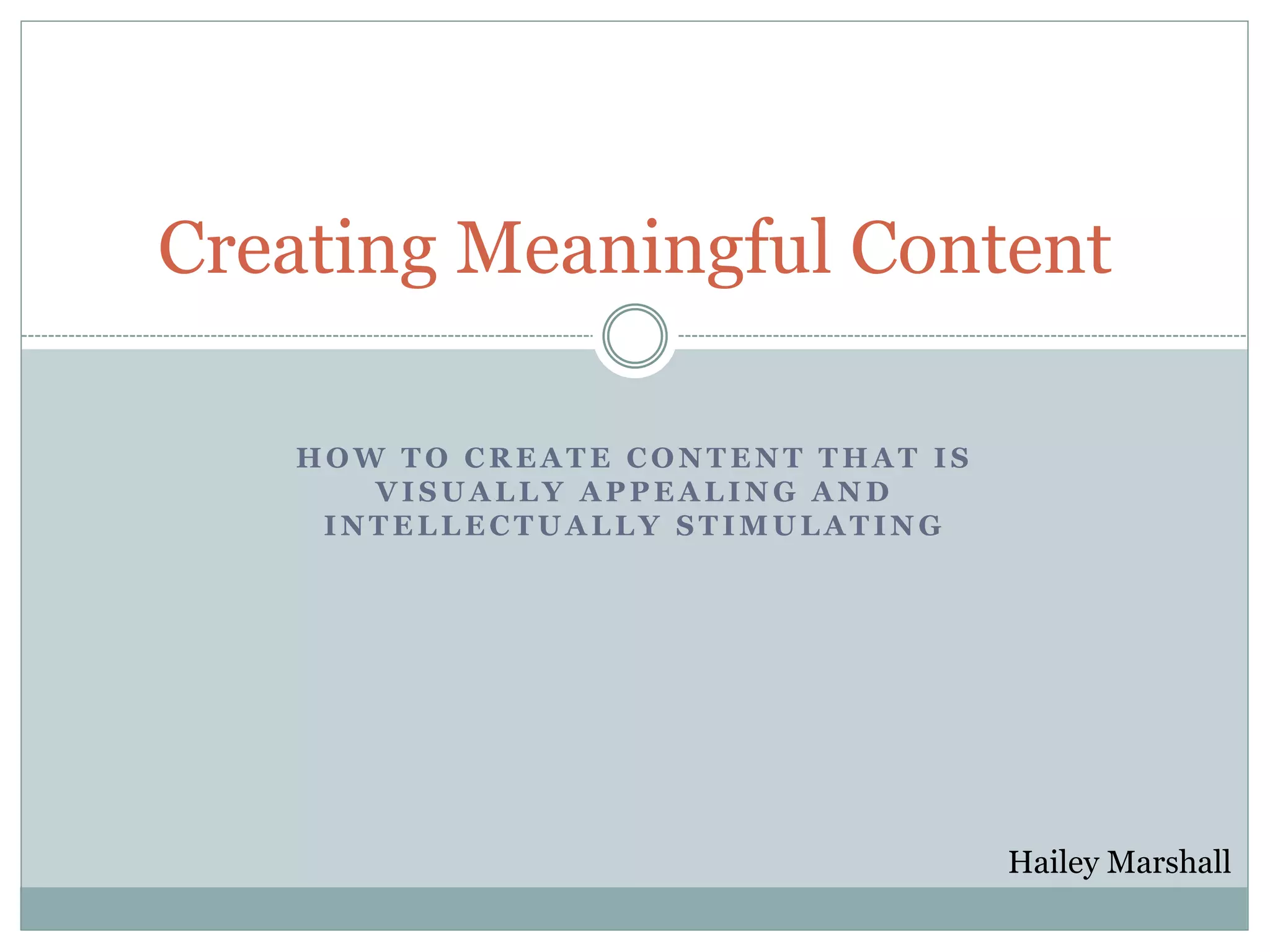 H O W T O C R E A T E C O N T E N T T H A T I S
V I S U A L L Y A P P E A L I N G A N D
I N T E L L E C T U A L L Y S T I M U L A T I N G
Creating Meaningful Content
Hailey Marshall
 