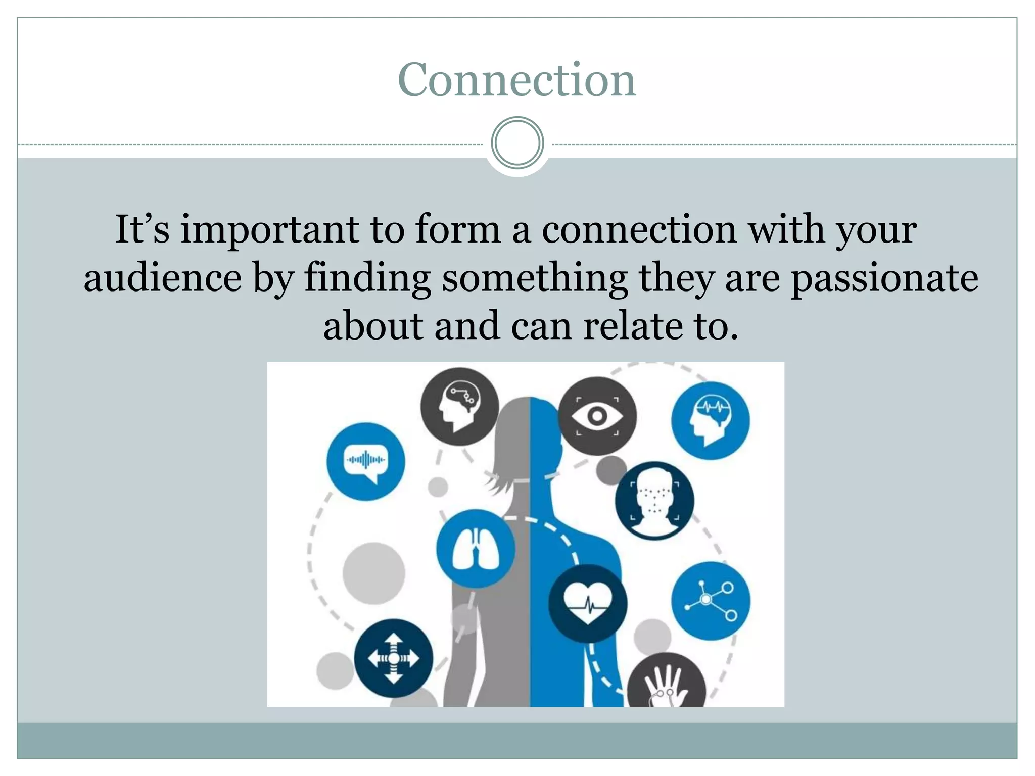 It’s important to form a connection with your
audience by finding something they are passionate
about and can relate to.
Connection
 