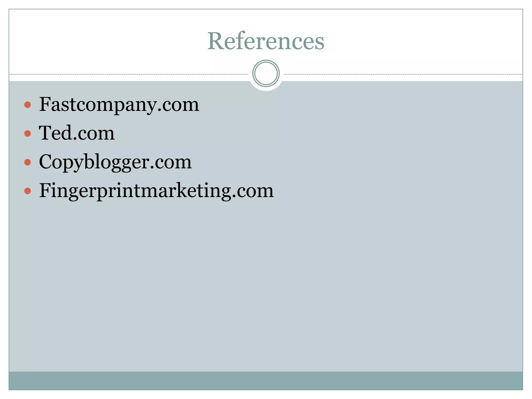 References
 Fastcompany.com
 Ted.com
 Copyblogger.com
 Fingerprintmarketing.com
 