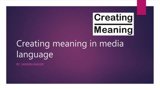 Creating meaning in media
language
BY: SANDRA MAHER
 