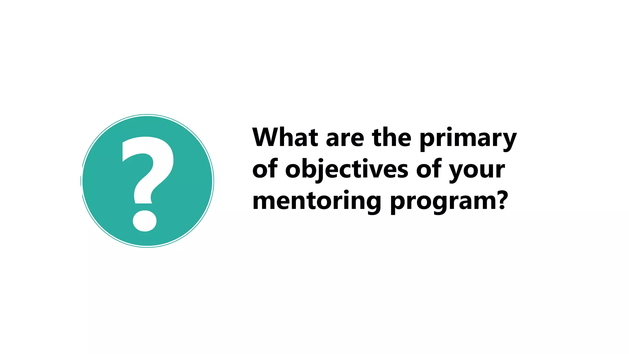?
What are the primary
of objectives of your
mentoring program?
 