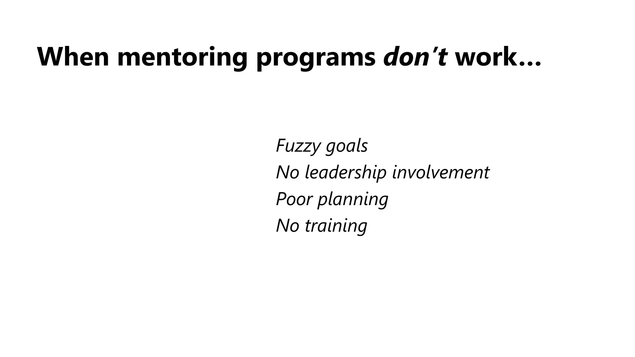 When mentoring programs don’t work…
Fuzzy goals
No leadership involvement
Poor planning
No training
 