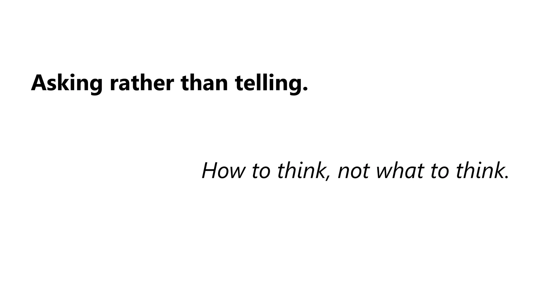 Asking rather than telling.
How to think, not what to think.
 