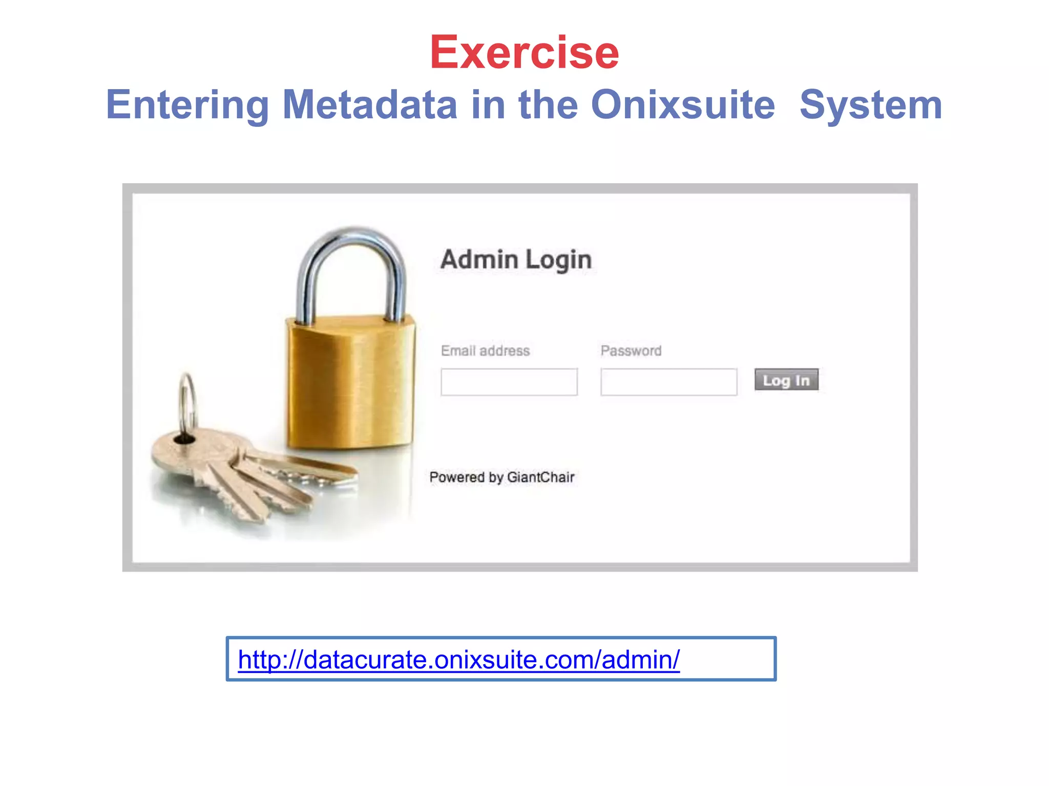 Exercise
Entering Metadata in the Onixsuite System
http://datacurate.onixsuite.com/admin/
 