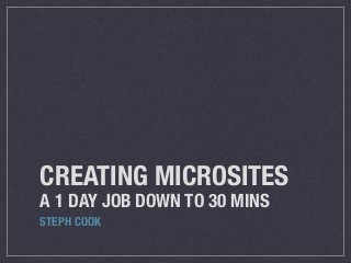 CREATING MICROSITES
A 1 DAY JOB DOWN TO 30 MINS
STEPH COOK
 