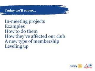 Today we’ll cover…
In-meeting projects
Examples
How to do them
How they’ve affected our club
A new type of membership
Leveling up
 