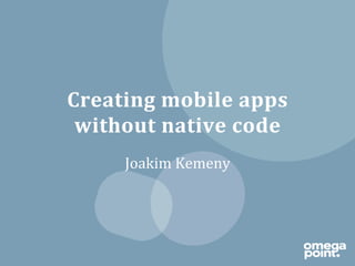 Creating	
  mobile	
  apps	
  
 without	
  native	
  code	
  
       Joakim	
  Kemeny	
  
 