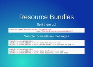 Resource Bundles
Split them up!
<constant name="struts.custom.i18n.resources"
                            value="frontend,...