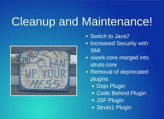 Cleanup and Maintenance!
Switch to Java7
Increased Security with
SMI
xwork­core merged into
struts­core
Removal of depreca...
