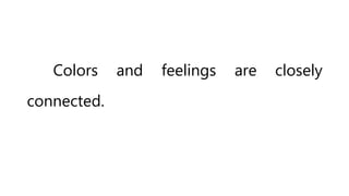 Colors and feelings are closely
connected.
 