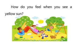 How do you feel when you see a
yellow sun?
 